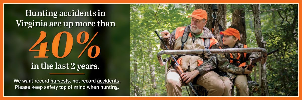 Les accidents de chasse en Virginia ont augmenté de plus de 40% au cours des deux dernières années. Nous voulons des récoltes record, pas des accidents record. Ne perdez pas de vue la sécurité lorsque vous chassez.